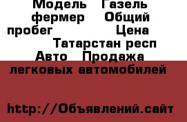  › Модель ­ Газель фермер  › Общий пробег ­ 190 000 › Цена ­ 260 000 - Татарстан респ. Авто » Продажа легковых автомобилей   